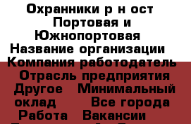 Охранники р-н ост. Портовая и Южнопортовая › Название организации ­ Компания-работодатель › Отрасль предприятия ­ Другое › Минимальный оклад ­ 1 - Все города Работа » Вакансии   . Тыва респ.,Ак-Довурак г.
